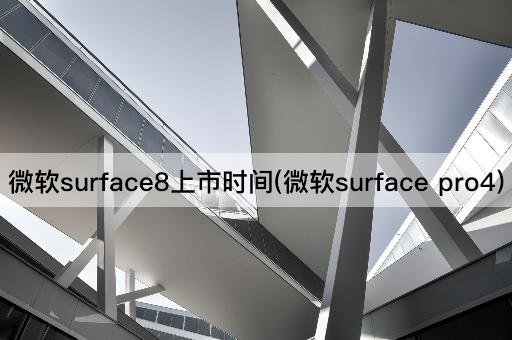 微软surface8上市时间(微软surface pro4)