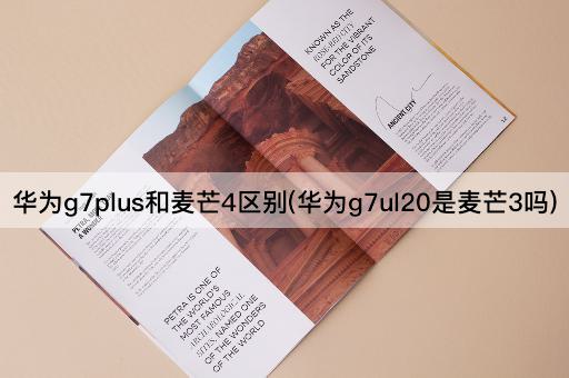 华为g7plus和麦芒4区别(华为g7ul20是麦芒3吗)