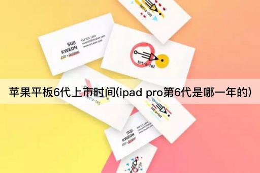 苹果平板6代上市时间(ipad pro第6代是哪一年的)