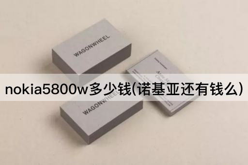 nokia5800w多少钱(诺基亚还有钱么)