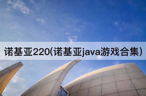 诺基亚220(诺基亚java游戏合集)