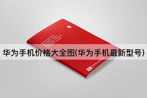 华为手机价格大全图(华为手机最新型号)