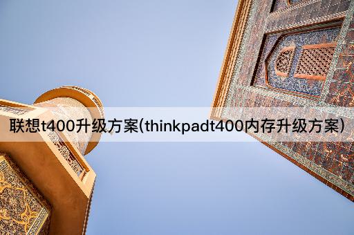 联想t400升级方案(thinkpadt400内存升级方案)