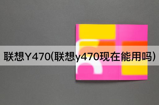 联想Y470(联想y470现在能用吗)