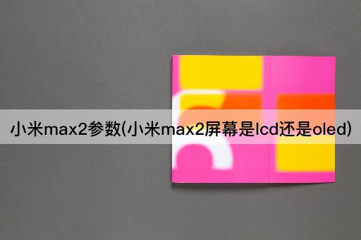 小米max2参数(小米max2屏幕是lcd还是oled)