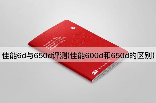 佳能6d与650d评测(佳能600d和650d的区别)