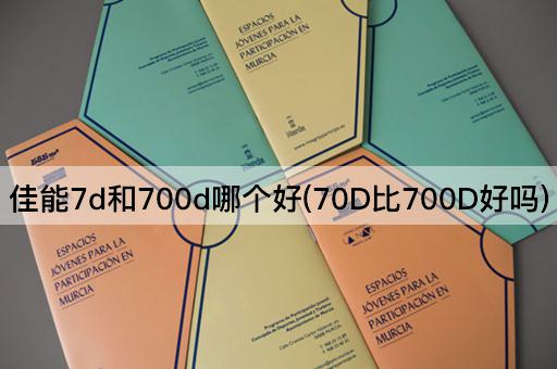 佳能7d和700d哪个好(70D比700D好吗)