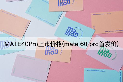 MATE40Pro上市价格(mate 60 pro首发价)