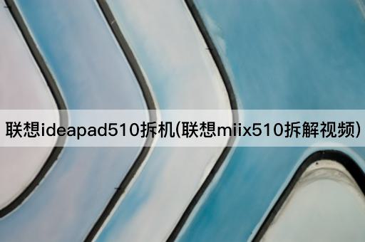 联想ideapad510拆机(联想miix510拆解视频)