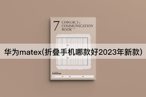 华为matex(折叠手机哪款好2023年新款)