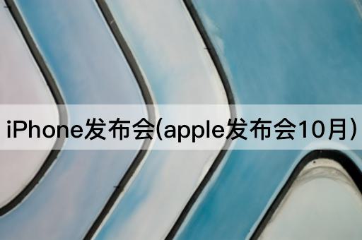 iPhone发布会(apple发布会10月)