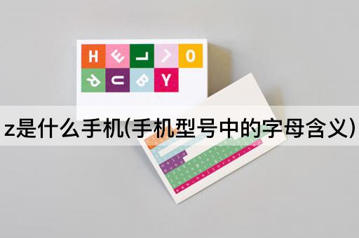 z是什么手机(手机型号中的字母含义)