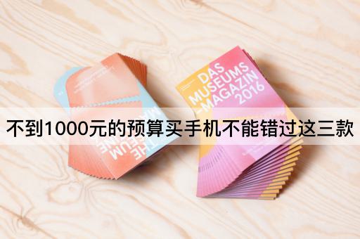 不到1000元的预算买手机不能错过这三款